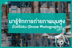 มารู้จักการ ถ่ายภาพมุมสูง ด้วยโดรน (Drone Photography)